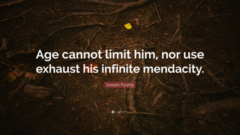 Joseph Furphy Quote: “Age cannot limit him, nor use exhaust his infinite mendacity.”
