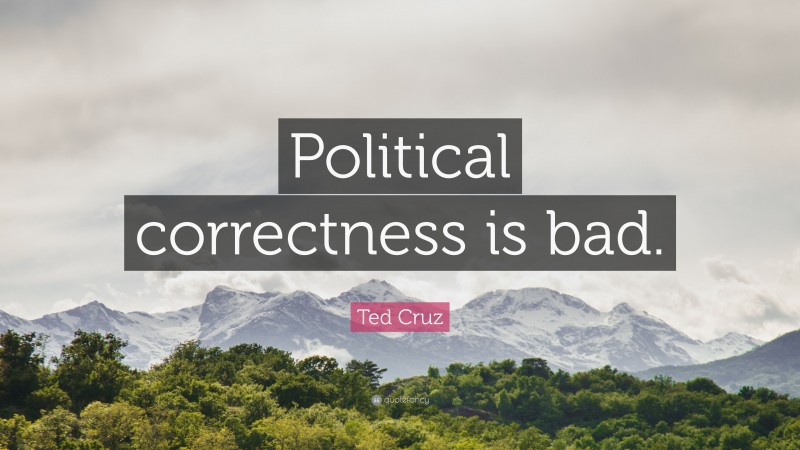 Ted Cruz Quote: “Political correctness is bad.”