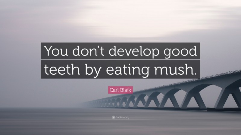 Earl Blaik Quote: “You don’t develop good teeth by eating mush.”