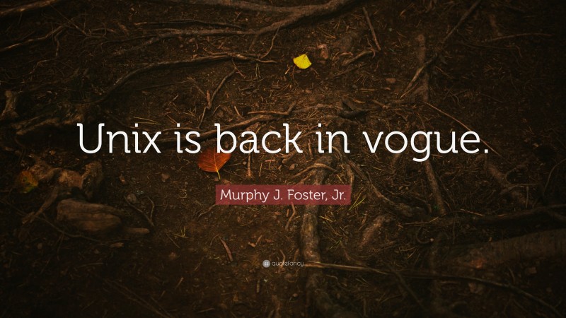 Murphy J. Foster, Jr. Quote: “Unix is back in vogue.”