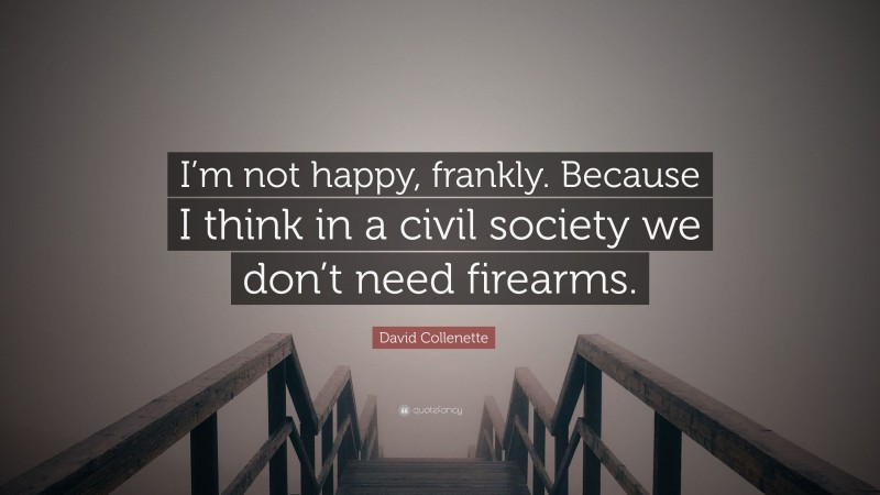 David Collenette Quote: “I’m not happy, frankly. Because I think in a civil society we don’t need firearms.”