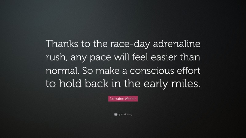 Lorraine Moller Quote: “Thanks to the race-day adrenaline rush, any pace will feel easier than normal. So make a conscious effort to hold back in the early miles.”