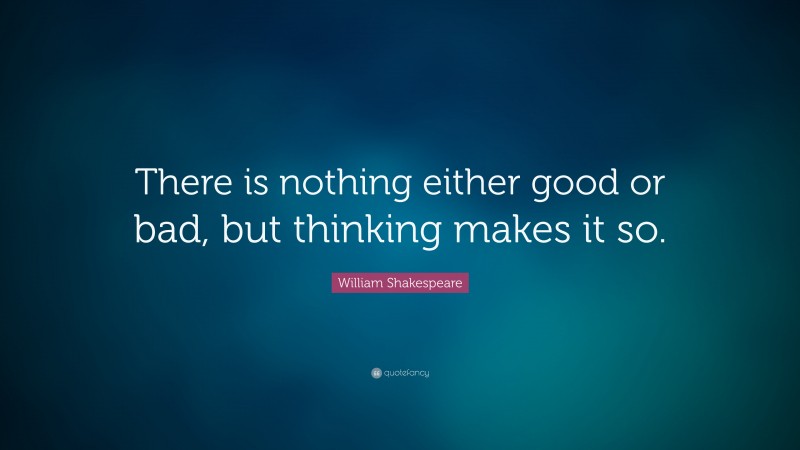 William Shakespeare Quote: “There is nothing either good or bad, but ...