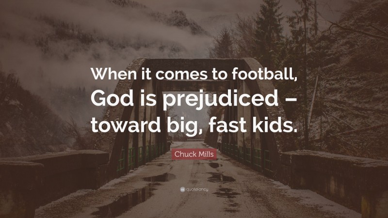 Chuck Mills Quote: “When it comes to football, God is prejudiced – toward big, fast kids.”