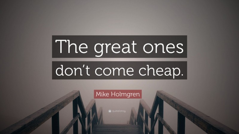 Mike Holmgren Quote: “The great ones don’t come cheap.”