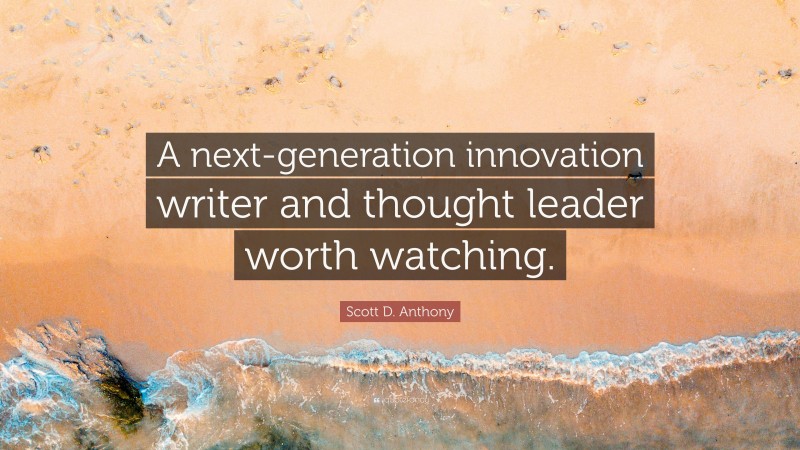 Scott D. Anthony Quote: “A next-generation innovation writer and thought leader worth watching.”