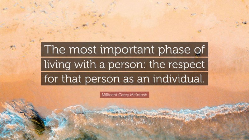 Millicent Carey McIntosh Quote: “The most important phase of living with a person: the respect for that person as an individual.”