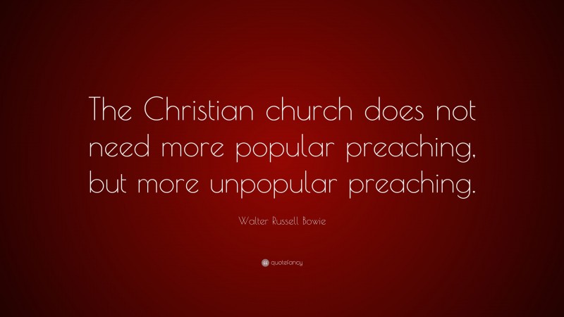 Walter Russell Bowie Quote: “The Christian church does not need more popular preaching, but more unpopular preaching.”