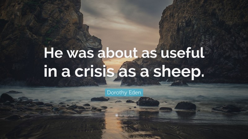 Dorothy Eden Quote: “He was about as useful in a crisis as a sheep.”