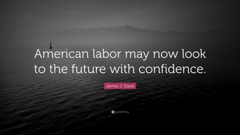 James J. Davis Quote: “American labor may now look to the future with confidence.”