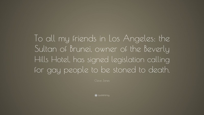 Cleve Jones Quote: “To all my friends in Los Angeles: the Sultan of Brunei, owner of the Beverly Hills Hotel, has signed legislation calling for gay people to be stoned to death.”