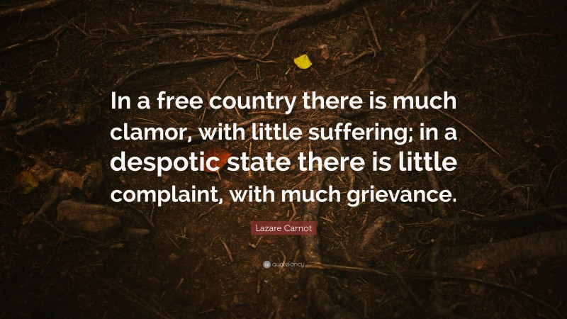 Lazare Carnot Quote: “In a free country there is much clamor, with little suffering; in a despotic state there is little complaint, with much grievance.”
