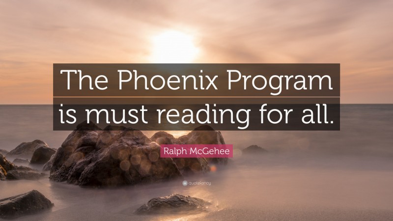 Ralph McGehee Quote: “The Phoenix Program is must reading for all.”