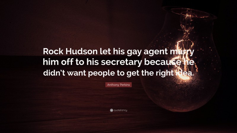 Anthony Perkins Quote: “Rock Hudson let his gay agent marry him off to his secretary because he didn’t want people to get the right idea.”