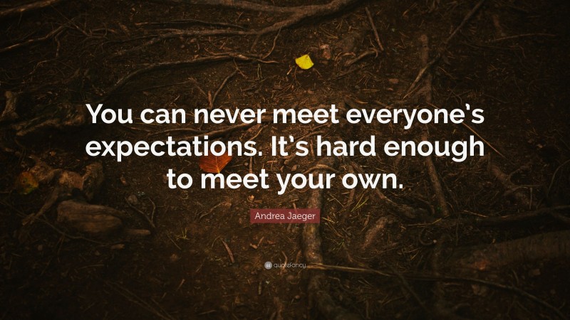 Andrea Jaeger Quote: “You can never meet everyone’s expectations. It’s hard enough to meet your own.”