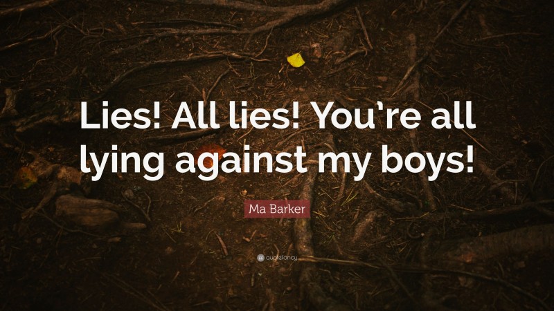Ma Barker Quote: “Lies! All lies! You’re all lying against my boys!”