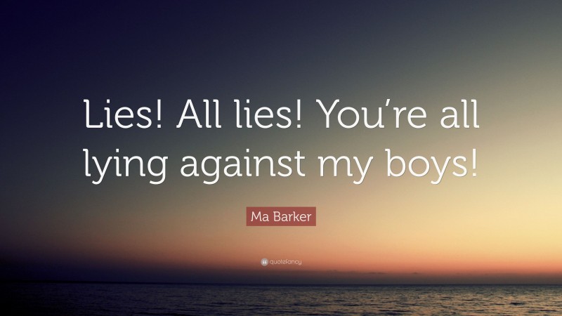 Ma Barker Quote: “Lies! All lies! You’re all lying against my boys!”