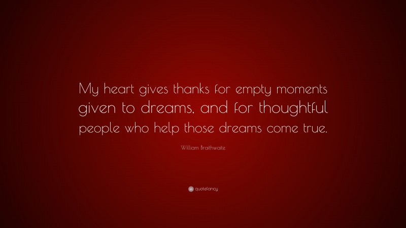 William Braithwaite Quote: “My heart gives thanks for empty moments given to dreams, and for thoughtful people who help those dreams come true.”