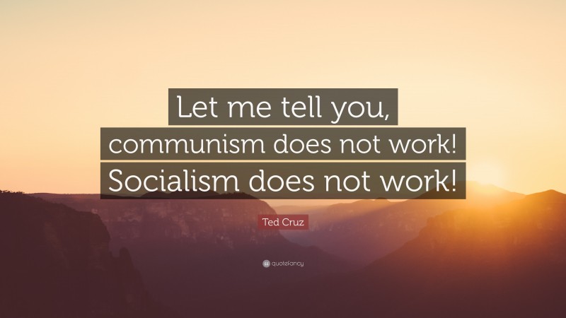 Ted Cruz Quote: “Let me tell you, communism does not work! Socialism does not work!”