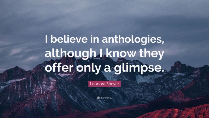 Leonora Speyer Quote: “I believe in anthologies, although I know they offer only a glimpse.”
