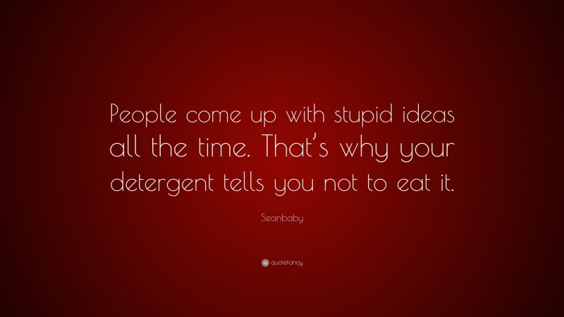 Seanbaby Quote: “People come up with stupid ideas all the time. That’s why your detergent tells you not to eat it.”