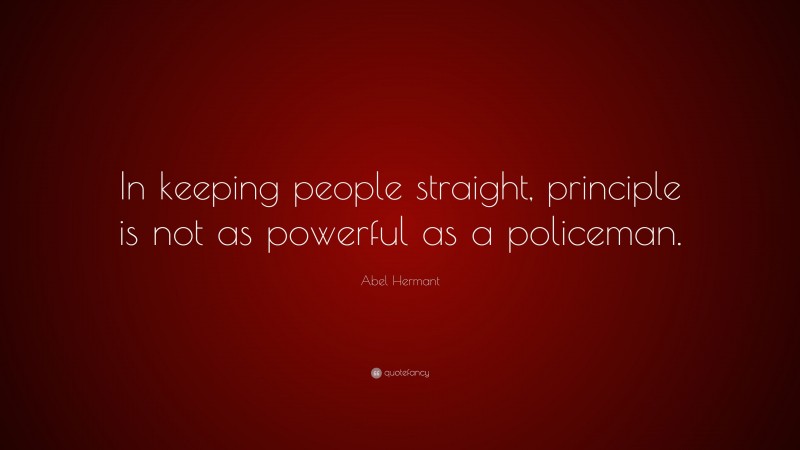 Abel Hermant Quote: “In keeping people straight, principle is not as powerful as a policeman.”