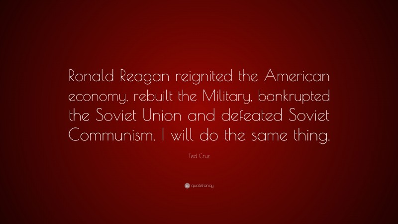 Ted Cruz Quote: “Ronald Reagan reignited the American economy, rebuilt ...