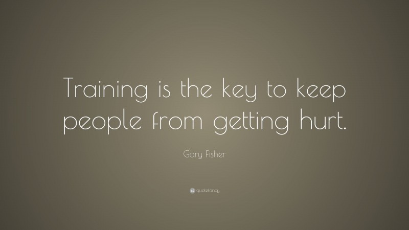 Gary Fisher Quote: “Training is the key to keep people from getting hurt.”