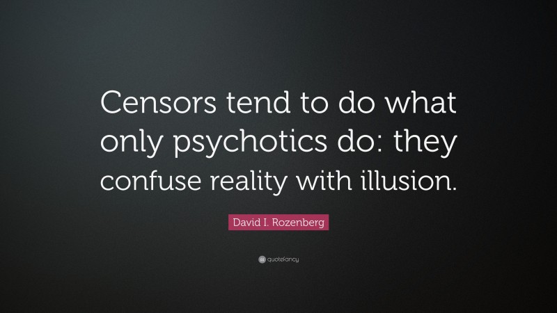 David I. Rozenberg Quote: “Censors tend to do what only psychotics do: they confuse reality with illusion.”