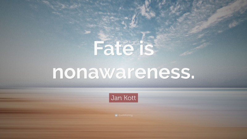 Jan Kott Quote: “Fate is nonawareness.”