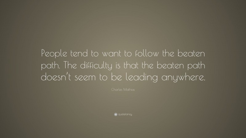 Charles Mathias Quote: “People tend to want to follow the beaten path. The difficulty is that the beaten path doesn’t seem to be leading anywhere.”