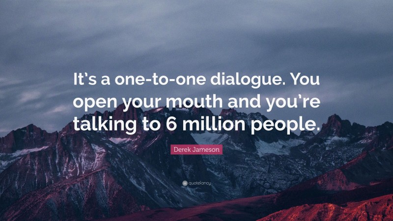 Derek Jameson Quote: “It’s a one-to-one dialogue. You open your mouth and you’re talking to 6 million people.”