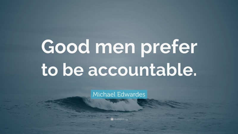 Michael Edwardes Quote: “Good men prefer to be accountable.”