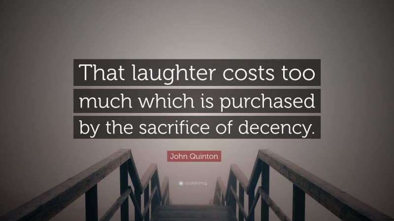 John Quinton Quote: “That laughter costs too much which is purchased by the sacrifice of decency.”