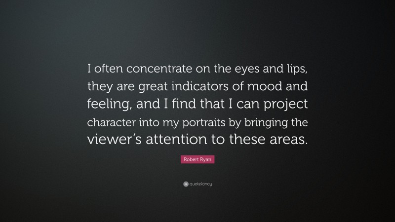 Robert Ryan Quote: “I often concentrate on the eyes and lips, they are great indicators of mood and feeling, and I find that I can project character into my portraits by bringing the viewer’s attention to these areas.”