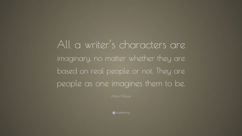 Allan Massie Quote: “All a writer’s characters are imaginary, no matter whether they are based on real people or not. They are people as one imagines them to be.”