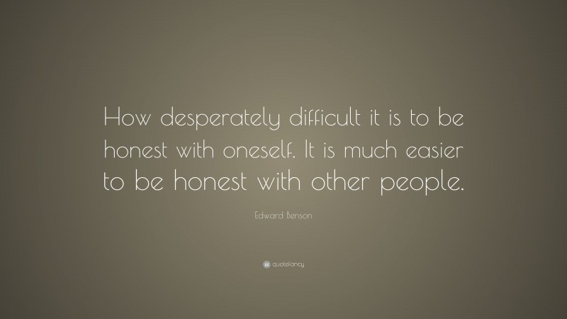 Edward Benson Quote: “How desperately difficult it is to be honest with ...