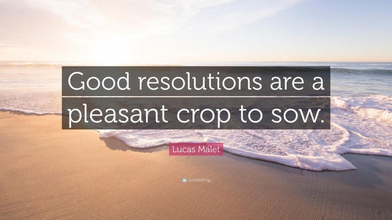 Lucas Malet Quote: “Good resolutions are a pleasant crop to sow.”