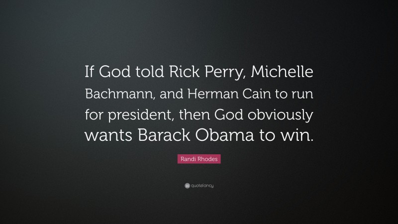 Randi Rhodes Quote: “If God told Rick Perry, Michelle Bachmann, and Herman Cain to run for president, then God obviously wants Barack Obama to win.”