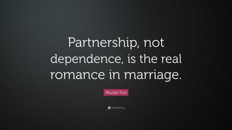 Muriel Fox Quote: “Partnership, not dependence, is the real romance in marriage.”