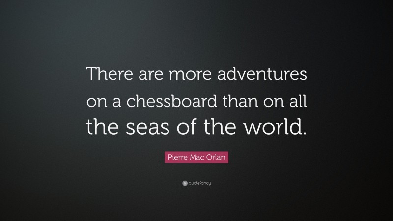 Pierre Mac Orlan Quote: “There are more adventures on a chessboard than on all the seas of the world.”