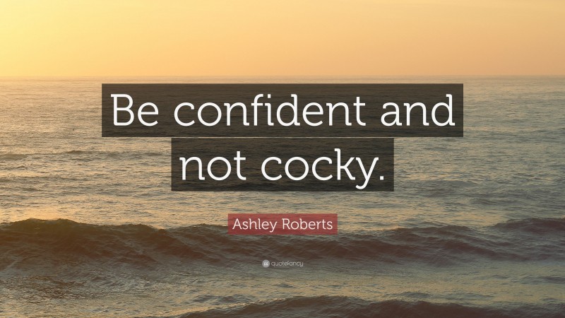 Ashley Roberts Quote: “Be confident and not cocky.”