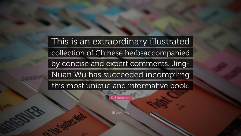 Koji Nakanishi Quote: “This is an extraordinary illustrated collection of Chinese herbsaccompanied by concise and expert comments. Jing-Nuan Wu has succeeded incompiling this most unique and informative book.”
