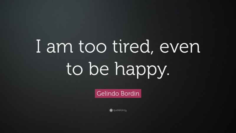 Gelindo Bordin Quote: “I am too tired, even to be happy.”