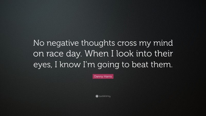 Danny Harris Quote: “No negative thoughts cross my mind on race day. When I look into their eyes, I know I’m going to beat them.”