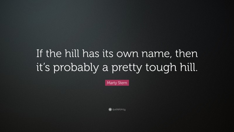 Marty Stern Quote: “If the hill has its own name, then it’s probably a pretty tough hill.”