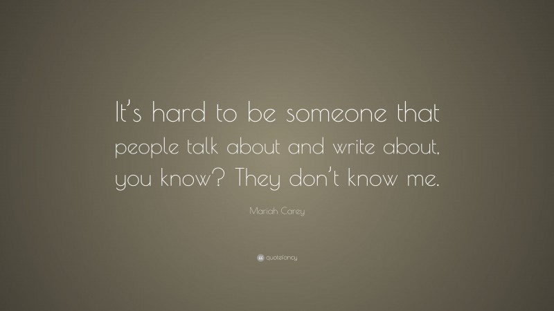 Mariah Carey Quote: “It’s hard to be someone that people talk about and write about, you know? They don’t know me.”