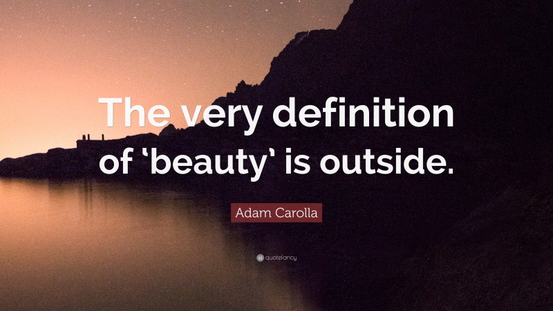 Adam Carolla Quote: “The very definition of ‘beauty’ is outside.”