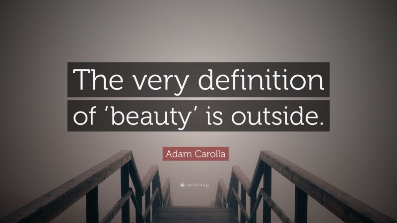 Adam Carolla Quote: “The very definition of ‘beauty’ is outside.”