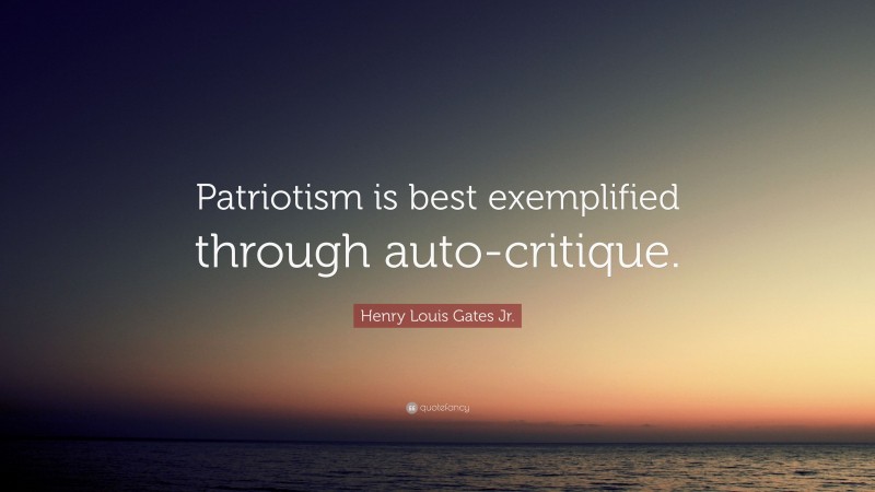 Henry Louis Gates Jr. Quote: “Patriotism is best exemplified through auto-critique.”